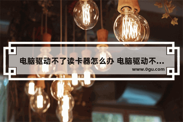电脑驱动不了读卡器怎么办 电脑驱动不了读卡器怎么办视频