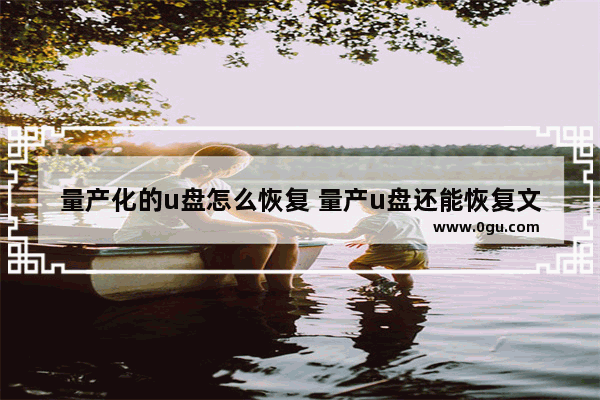 量产化的u盘怎么恢复 量产u盘还能恢复文件吗