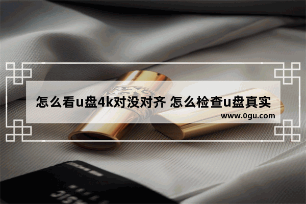 怎么看u盘4k对没对齐 怎么检查u盘真实大小
