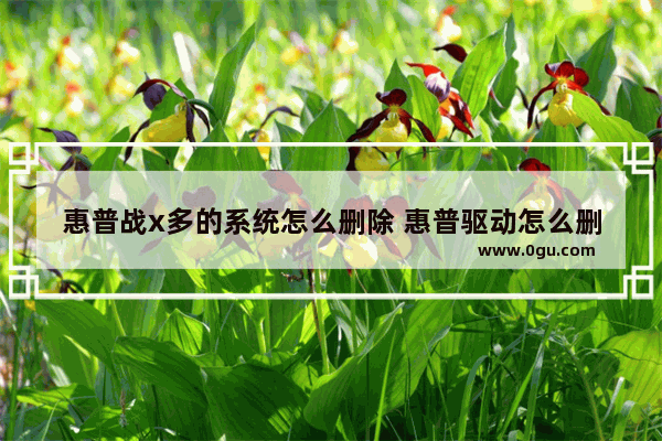 惠普战x多的系统怎么删除 惠普驱动怎么删除