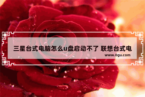 三星台式电脑怎么u盘启动不了 联想台式电脑u盘启动bios设置