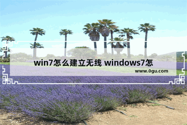 win7怎么建立无线 windows7怎么创建wifi