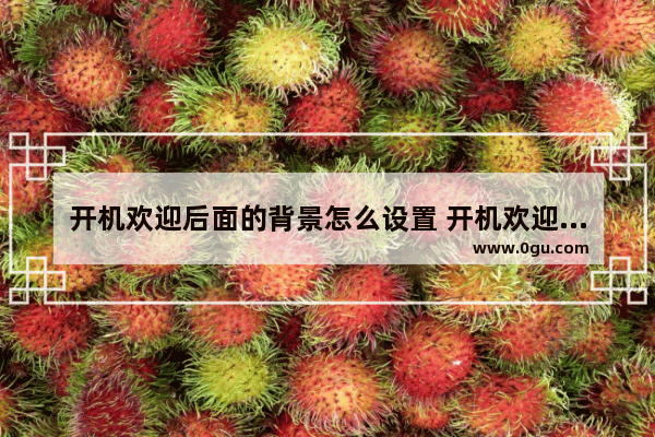 开机欢迎后面的背景怎么设置 开机欢迎图片在哪里更换