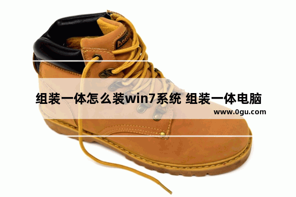组装一体怎么装win7系统 组装一体电脑