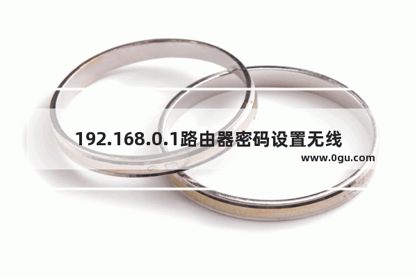 192.168.0.1路由器密码设置无线网
