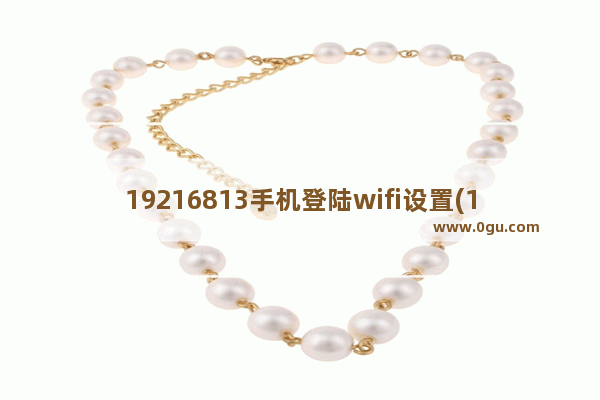 19216813手机登陆wifi设置(19216801手机登陆wifi)