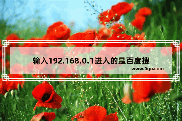 输入192.168.0.1进入的是百度搜索页面？