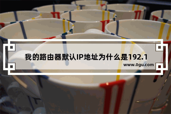 我的路由器默认IP地址为什么是192.168.0.1