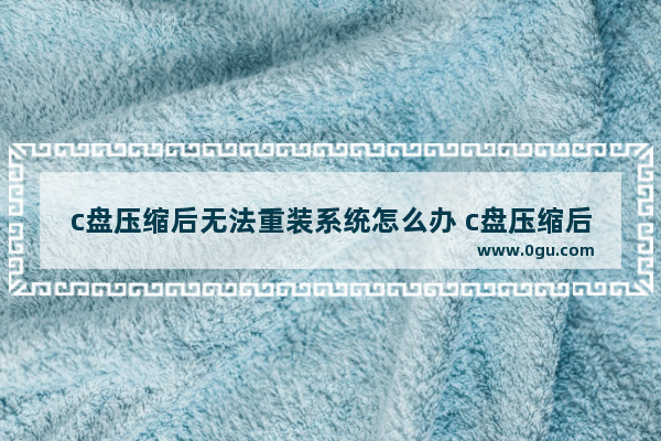 c盘压缩后无法重装系统怎么办 c盘压缩后只能重装系统吗