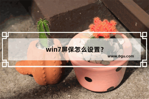 win7屏保怎么设置？