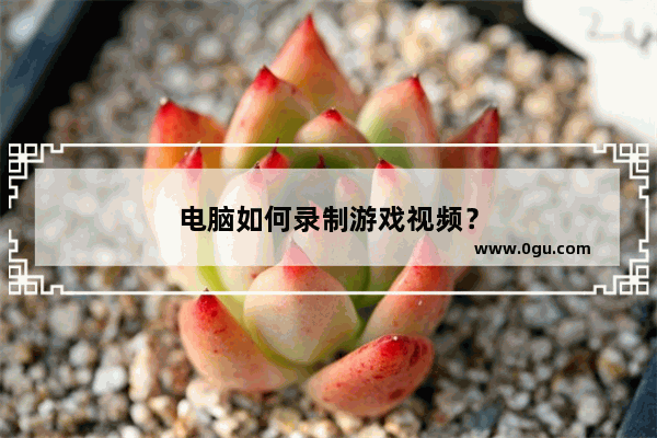 电脑如何录制游戏视频？
