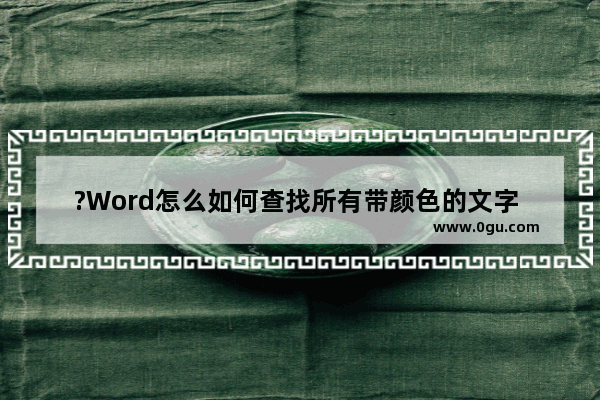 ?Word怎么如何查找所有带颜色的文字 Word筛选有颜色的文字内容的方法教程