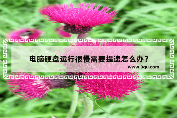 电脑硬盘运行很慢需要提速怎么办？