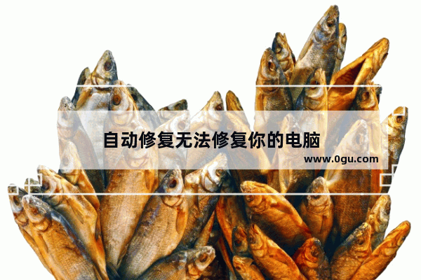 自动修复无法修复你的电脑