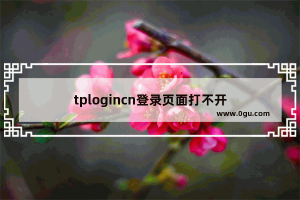 tplogincn登录页面打不开