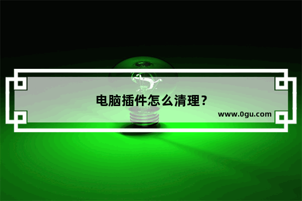 电脑插件怎么清理？