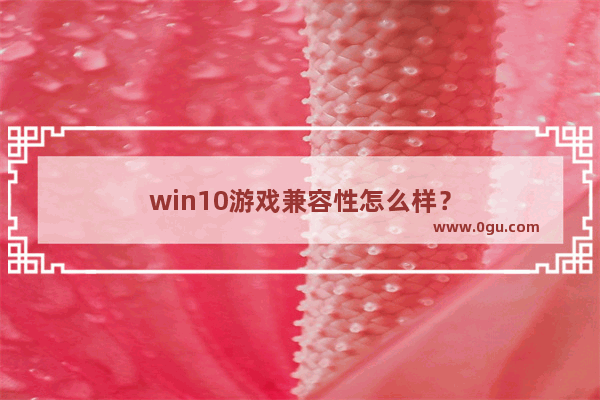 win10游戏兼容性怎么样？
