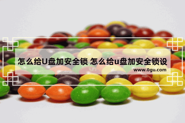 怎么给U盘加安全锁 怎么给u盘加安全锁设置
