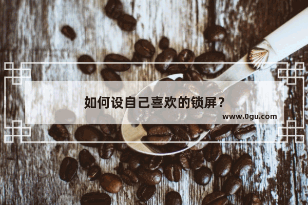 如何设自己喜欢的锁屏？