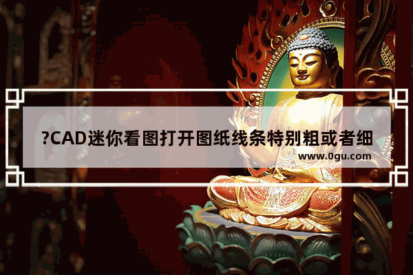 ?CAD迷你看图打开图纸线条特别粗或者细怎么办 CAD调整线条宽度的方法教程
