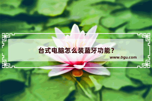 台式电脑怎么装蓝牙功能？