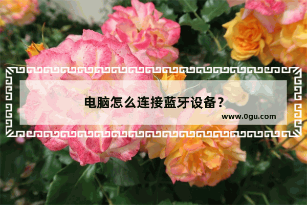 电脑怎么连接蓝牙设备？