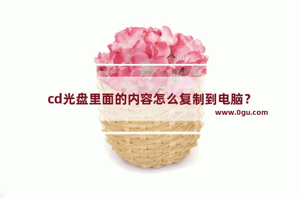 cd光盘里面的内容怎么复制到电脑？
