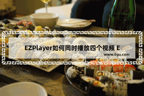 EZPlayer如何同时播放四个视频 EZPlayer同时播放四个视频的方法