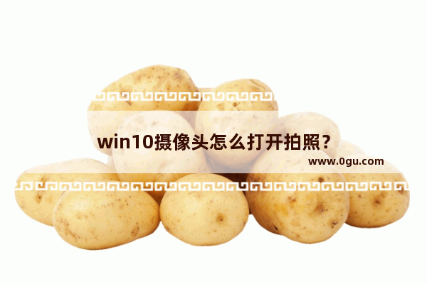 win10摄像头怎么打开拍照？