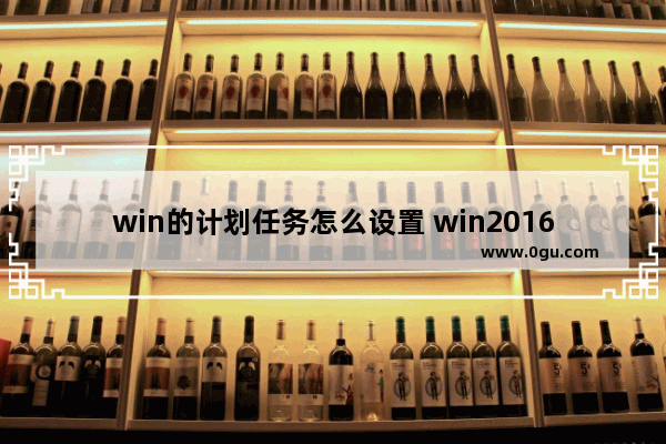 win的计划任务怎么设置 win2016计划任务