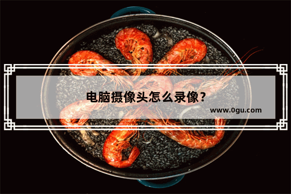电脑摄像头怎么录像？