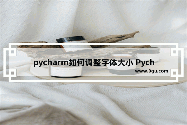 pycharm如何调整字体大小 Pycharm修改字体大小的方法