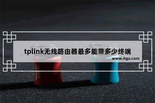 tplink无线路由器最多能带多少终端