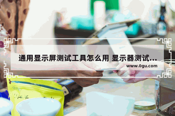 通用显示屏测试工具怎么用 显示器测试工具