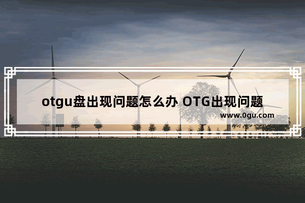 otgu盘出现问题怎么办 OTG出现问题怎么办