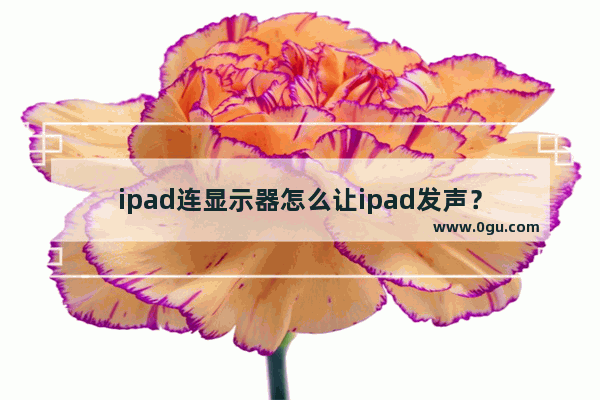 ipad连显示器怎么让ipad发声？