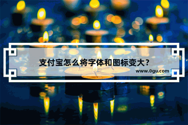 支付宝怎么将字体和图标变大？