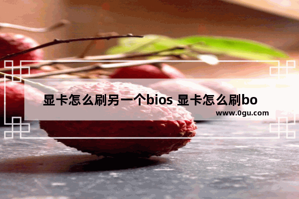显卡怎么刷另一个bios 显卡怎么刷boss