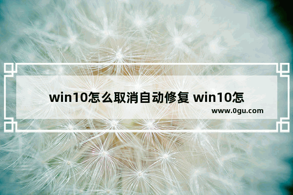 win10怎么取消自动修复 win10怎么取消自动修复开机密码