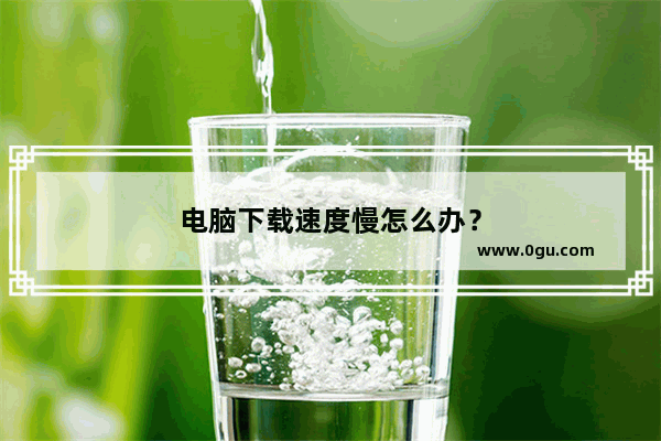电脑下载速度慢怎么办？
