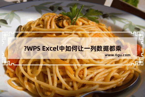 ?WPS Excel中如何让一列数据都乘以同一个数 WPS表格让一组数据统一乘一个数的方法教程