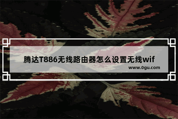 腾达T886无线路由器怎么设置无线wifi