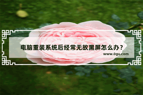 电脑重装系统后经常无故黑屏怎么办？
