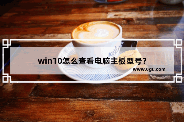 win10怎么查看电脑主板型号？