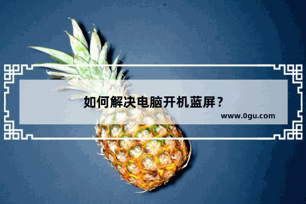 如何解决电脑开机蓝屏？