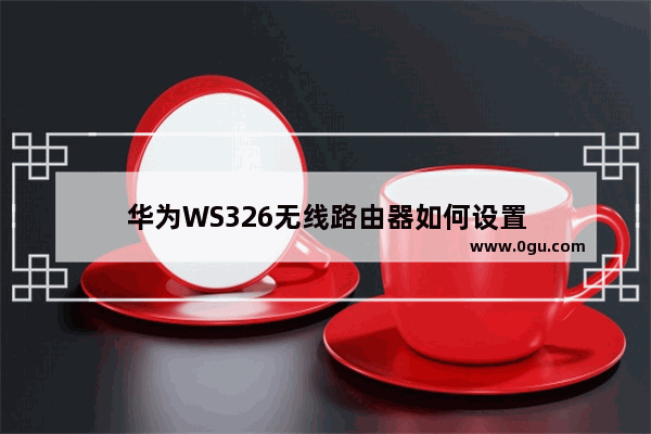 华为WS326无线路由器如何设置