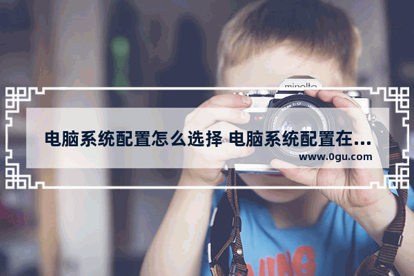 电脑系统配置怎么选择 电脑系统配置在哪里打开