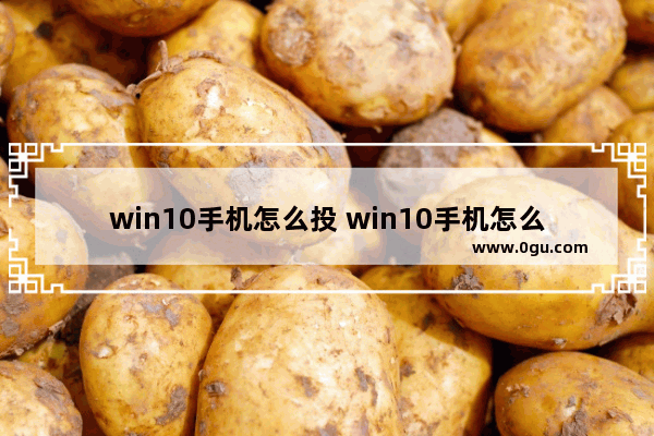 win10手机怎么投 win10手机怎么投影到电脑