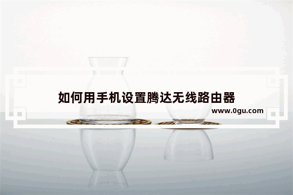如何用手机设置腾达无线路由器