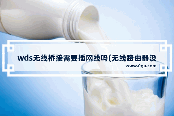 wds无线桥接需要插网线吗(无线路由器没有wds怎么桥接)